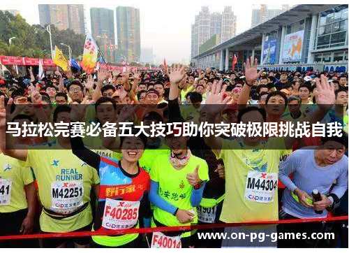马拉松完赛必备五大技巧助你突破极限挑战自我 马拉松完赛必备五大技巧助你突破极限挑战自我